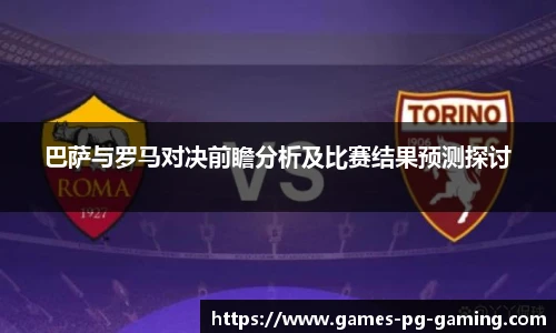 巴萨与罗马对决前瞻分析及比赛结果预测探讨