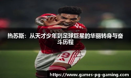 热苏斯：从天才少年到足球巨星的华丽转身与奋斗历程