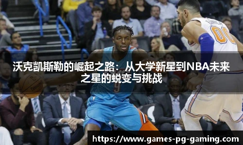 沃克凯斯勒的崛起之路：从大学新星到NBA未来之星的蜕变与挑战